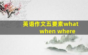 英语作文五要素what when where